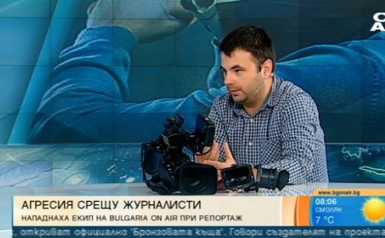 Журналистическият екип на телевизия Bulgaria ON AIR е бил атакуван