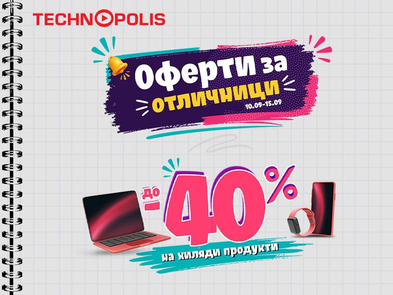 Технополис стартира кампанията „Оферти за отличници“ с намаления до -40%